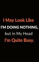 I May Look Like I'm Doing Nothing, but in My Head I'm Quite Busy.
