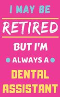 I May Be Retired But I'm Always A Dental Assistant: lined notebook, funny retired Dental Assistant gift