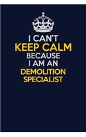 I Can't Keep Calm Because I Am An Demolition Specialist
