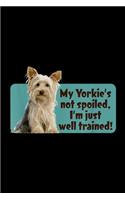 My Yorkie's Not Spoiled, I'm just well trained!: My Yorkie's Not Spoiled, I'm just well trained Journal/Notebook Blank Lined Ruled 6x9 100 Pages