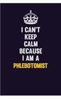 I can't Keep Calm Because I Am A Phlebotomist