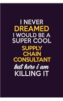 I Never Dreamed I Would Be A Super cool Supply Chain Consultant But Here I Am Killing It: Career journal, notebook and writing journal for encouraging men, women and kids. A framework for building your career.