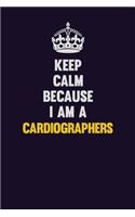 Keep Calm Because I Am A Cardiographers: Motivational and inspirational career blank lined gift notebook with matte finish