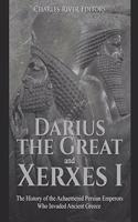 Darius the Great and Xerxes I: The History of the Achaemenid Persian Emperors Who Invaded Ancient Greece