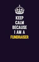 Keep Calm Because I Am A Fundraiser