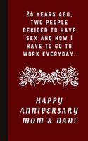 26 Years Ago Two People Decided To Have Sex And Now I Have To Go To Work Everyday: Happy Anniversary Mom & Dad!: Blank Lined Notebook Journal: Great & Funny Gift For Parents Wedding Anniversary