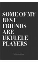 Some Of My Best Friends Are Ukulele Players: A 6x9 Inch Diary Notebook Journal With A Bold Text Font Slogan On A Matte Cover and 120 Blank Lined Pages Makes A Great Alternative To A Card