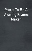 Proud To Be A Awning Frame Maker: Lined Notebook For Men, Women And Co Workers
