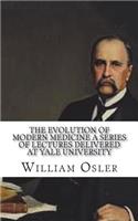 The Evolution of Modern Medicine A Series of Lectures Delivered at Yale University