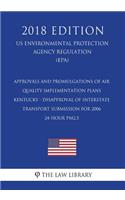 Approvals and Promulgations of Air Quality Implementation Plans - Kentucky - Disapproval of Interstate Transport Submission for 2006 24-Hour Pm2.5 (Us Environmental Protection Agency Regulation) (Epa) (2018 Edition)