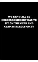 We Can't All Be Heroes.Somebody Has to Sit on the Curb and Clap as Heroes Go by