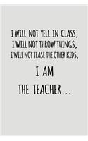 I Will Not Yell in Class, I Will Not Throw Things, I Will Not Tease the Other Kids, I Am the Teacher...