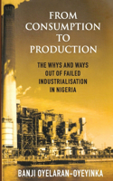 From Consumption to Production: The whys and ways out of failed industrialisation in Nigeria