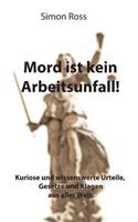 Mord ist kein Arbeitsunfall!: Kuriose und wissenswerte Urteile, Gesetze und Klagen aus aller Welt.