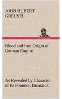 Blood and Iron Origin of German Empire As Revealed by Character of Its Founder, Bismarck