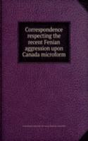 Correspondence respecting the recent Fenian aggression upon Canada microform