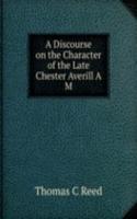 Discourse on the Character of the Late Chester Averill A M