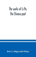 works of Li-Po, the Chinese poet; done into English verse by Shigeyoshi Obata, with an introduction and biographical and critical matter translated from the Chinese