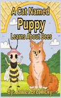 Cat Named Puppy Learns About Bees: Discovering the Wonderful World of the Bee - A Children's Adventure in Nature and Pollination