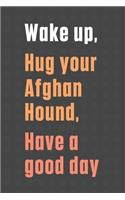 Wake up, Hug your Afghan Hound, Have a good day