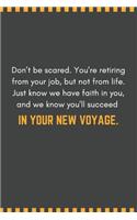 Don't be scared. You're retiring from your job, but not from life. Just know we have faith in you, and we know you'll succeed in your new voyage.: Blank Lined Journal Funny Retirement Thank You Message Coworker, Boss Goodbye Gifts