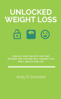 Unlocked Weight Loss: Find Out How The Keto Diet And Intermittent Fasting Will Change Your Body, Health And Life