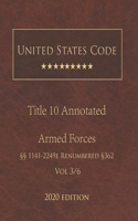 United States Code Annotated Title 10 Armed Forces 2020 Edition §§1141 - 2249e Renumbered §362 Vol 3/6