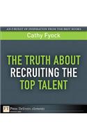 Truth About Recruiting the Top Talent, The