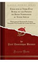Essai Sur Le Tiers-ï¿½tat Rural Ou Les Paysans de Basse-Normandie Au Xviiie Siï¿½cle: Thï¿½se Pour Le Doctorat ï¿½s-Lettres Prï¿½sentï¿½e a la Facultï¿½ Des Lettres de Caen (Classic Reprint)