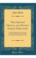 The Grooms' Oracle, and Pocket Stable Directory: In Which the Management of Horses Generally, as to Health, Dieting and Exercise, Are Considered in a Series of Familiar Dialogues, Between Two Grooms Engaged in Training Horses to Their Work