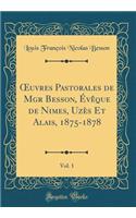 ?uvres Pastorales de Mgr Besson, Évêque de Nimes, Uzès Et Alais, 1875-1878, Vol. 1 (Classic Reprint)
