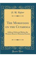 The Moravians on the Cuyahoga: Address Delivered Before the Western Reserve Historical Society (Classic Reprint)