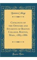 Catalogue of the Officers and Students of Boston College, Boston, Mass., 1885-1886 (Classic Reprint)