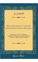 Meine Erlebnisse Unter dem Berner-Freischaaren-Regiment: Als Beitrag zu Einer Schilderung Desselben; Der Gegenwärtigen Regierung von Bern zur Beherzigung Vorgelegt (Classic Reprint)