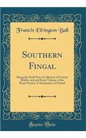 Southern Fingal: Being the Sixth Part of a History of County Dublin and and Extra Volume of the Royal Society of Antiquaries of Ireland (Classic Reprint): Being the Sixth Part of a History of County Dublin and and Extra Volume of the Royal Society of Antiquaries of Ireland (Classic Reprint)