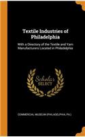 Textile Industries of Philadelphia: With a Directory of the Textile and Yarn Manufacturers Located in Philadelphia