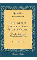 The Union of Churches in the Spirit of Charity: With Its Articles of Association and Trust (Classic Reprint)