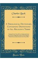 A Theological Dictionary, Containing Definitions of All Religious Terms: A Comprehensive View of Every Article in the System of Divinity, an Impartial Account of All the Principal Denominations Which Have Subsisted in the Religious World, From the
