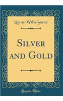 Silver and Gold (Classic Reprint)