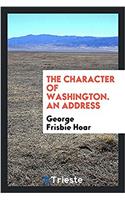 THE CHARACTER OF WASHINGTON. AN ADDRESS