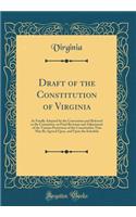 Draft of the Constitution of Virginia: As Finally Adopted by the Convention and Referred to the Committee on Final Revision and Adjustment of the Various Provisions of the Constitution That May Be Agreed Upon, and Upon the Schedule (Classic Reprint