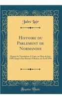 Histoire Du Parlement de Normandie: Depuis Sa Translation a Caen, Au Mois de Juin 1589, Jusqu'a Son Retour a Rouen, En Avril 1594 (Classic Reprint): Depuis Sa Translation a Caen, Au Mois de Juin 1589, Jusqu'a Son Retour a Rouen, En Avril 1594 (Classic Reprint)