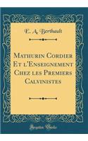 Mathurin Cordier Et l'Enseignement Chez Les Premiers Calvinistes (Classic Reprint)