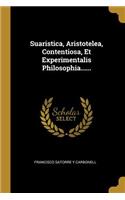 Suaristica, Aristotelea, Contentiosa, Et Experimentalis Philosophia......