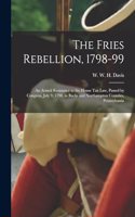 Fries Rebellion, 1798-99; an Armed Resistance to the House tax law, Passed by Congress, July 9, 1798, in Bucks and Northampton Counties, Pennsylvania