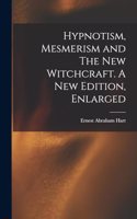 Hypnotism, Mesmerism and The New Witchcraft. A New Edition, Enlarged; A New Edition, Enlarged