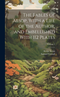 Fables of Aesop, With a Life of the Author, and Embellished With 112 Plates; Volume 1