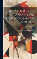 Syllogistic Philosophy Or Prolegomena to Science; Volume 2