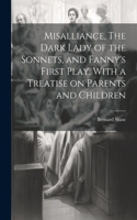 Misalliance, The Dark Lady of the Sonnets, and Fanny's First Play. With a Treatise on Parents and Children