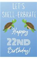 Let's Shell-erbrate Happy 22nd Birthday: Funny 22nd Birthday Gift turtle shell Pun Journal / Notebook / Diary (6 x 9 - 110 Blank Lined Pages)